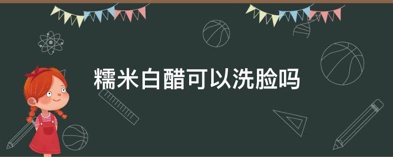 糯米白醋可以洗脸吗 糯米白醋可以