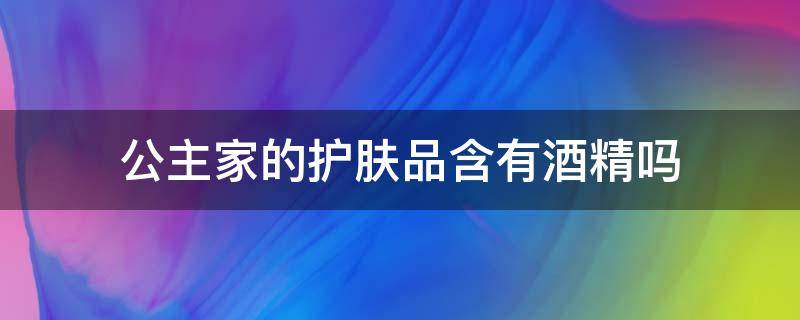 公主家的护肤品含有酒精吗 公主家