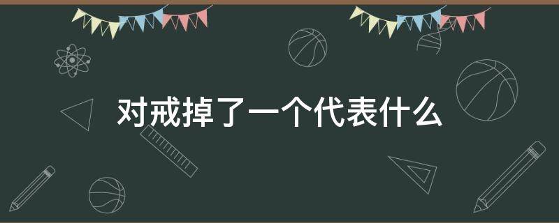 对戒掉了一个代表什么 对戒丢了一