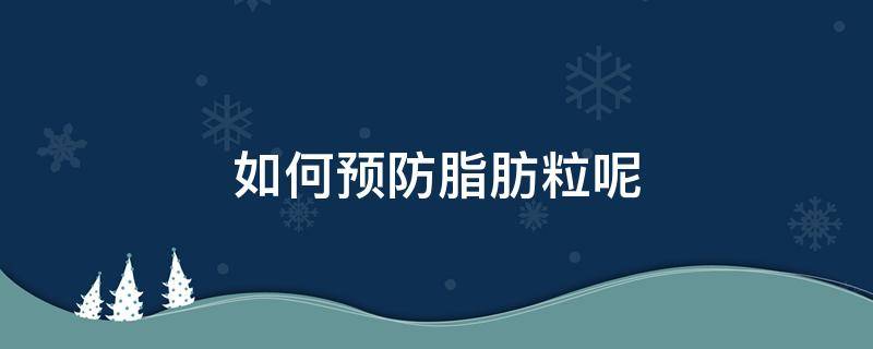 如何预防脂肪粒呢 如何预防及去除