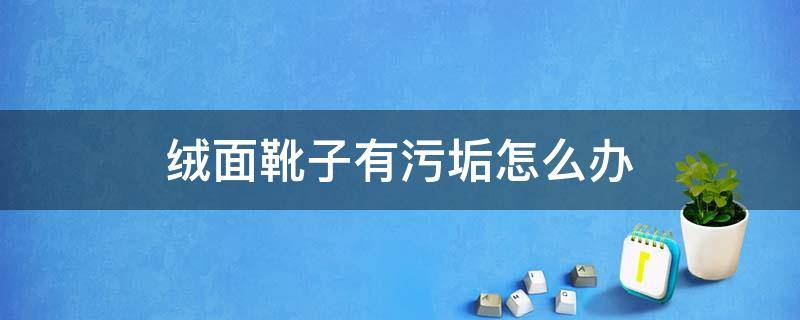 绒面靴子有污垢怎么办（绒面靴子有污