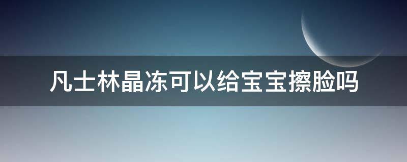 凡士林晶冻可以给宝宝擦脸吗 婴儿