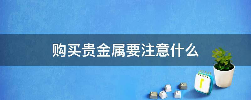 购买贵金属要注意什么 买贵金属入