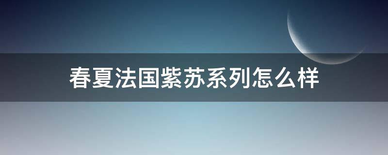 春夏法国紫苏系列怎么样 春夏法国