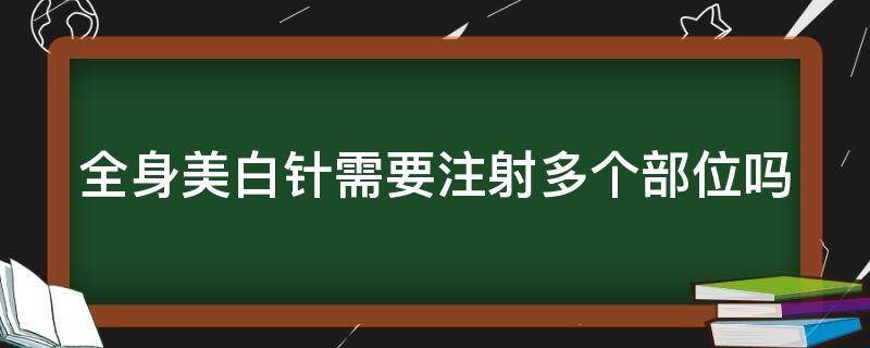 全身美白针需要注射多个部位吗 全