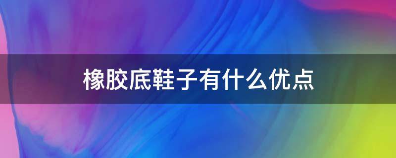 橡胶底鞋子有什么优点 橡胶底鞋子