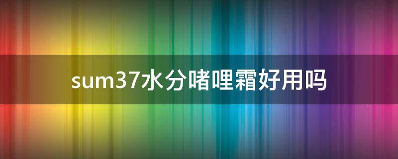 sum37水分啫哩霜好用吗 水份霜的功