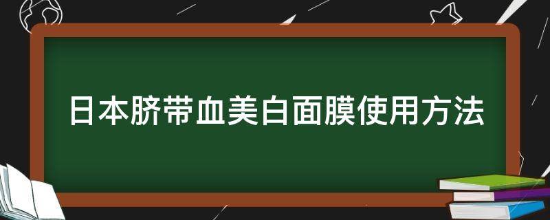 日本脐带血美白面膜使用方法（日本脐