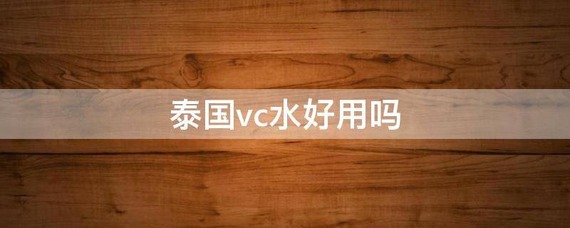 泰国vc水好用吗 泰国vc水到底好不