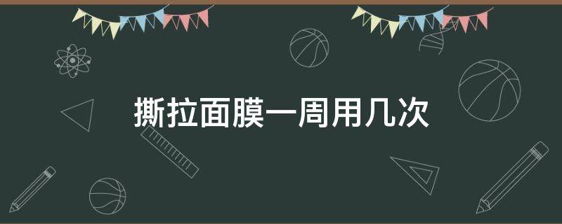 撕拉面膜一周用几次 撕拉面膜一周