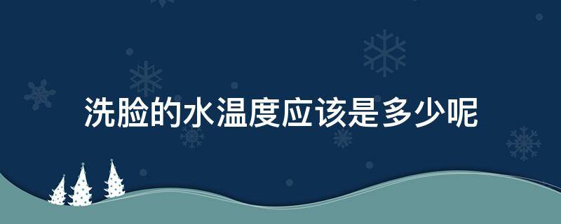 洗脸的水温度应该是多少呢 洗脸的