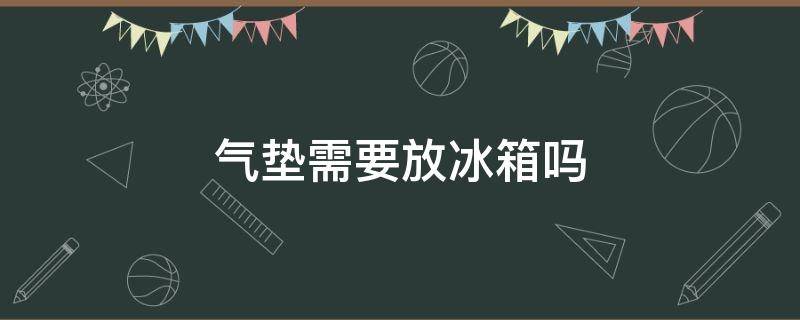 气垫需要放冰箱吗（气垫需要放冰箱吗