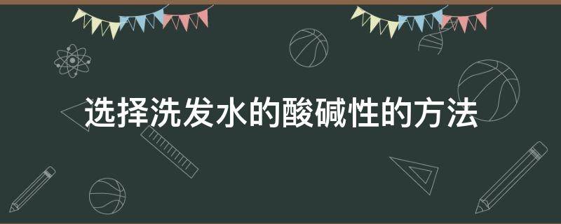 选择洗发水的酸碱性的方法（洗发水怎