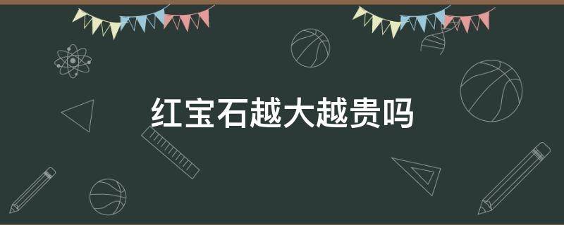 红宝石越大越贵吗 红宝石的大小