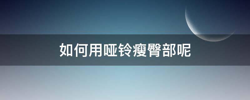 如何用哑铃瘦臀部呢 如何用哑铃锻