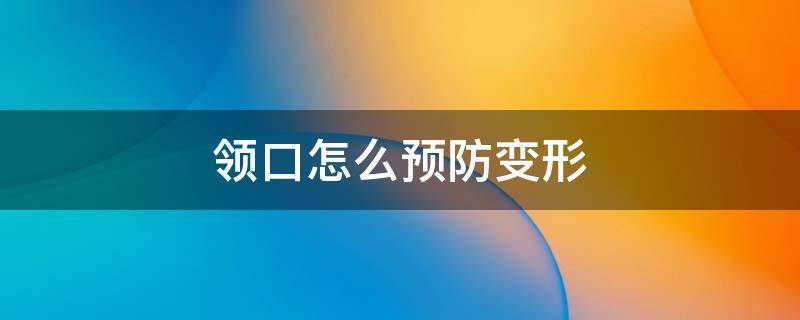 领口怎么预防变形 如何防止衣服领