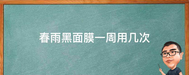 春雨黑面膜一周用几次 春雨黑面膜