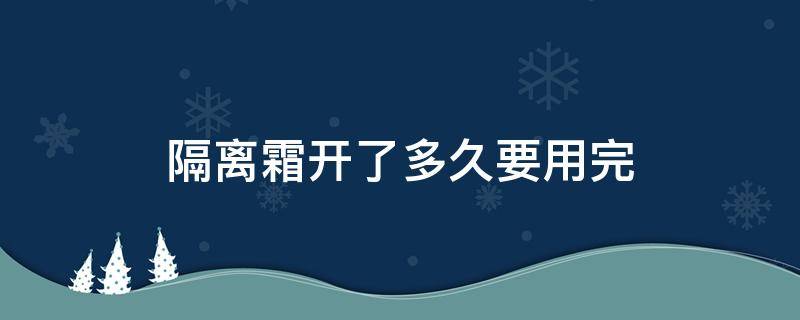 隔离霜开了多久要用完 隔离霜开封