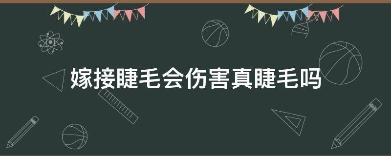 嫁接睫毛会伤害真睫毛吗（嫁接睫毛会