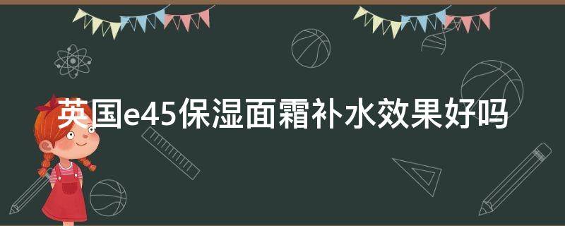 英国e45保湿面霜补水效果好吗 英国