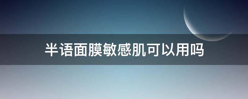 半语面膜敏感肌可以用吗 半语面膜