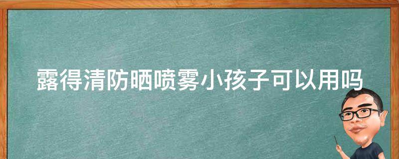 露得清防晒喷雾小孩子可以用吗（露得