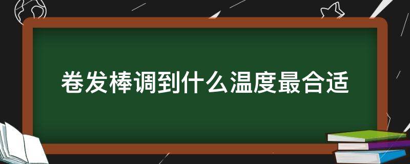 卷发棒调到什么温度最合适 卷发棒