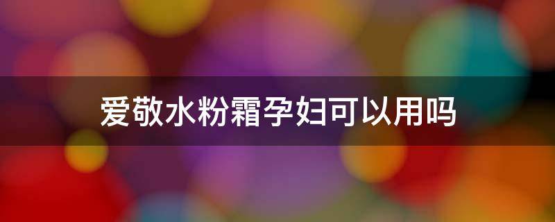 爱敬水粉霜孕妇可以用吗 爱敬粉饼