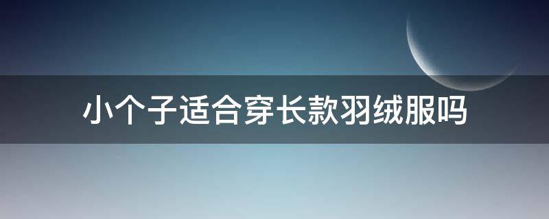 小个子适合穿长款羽绒服吗（小个子穿