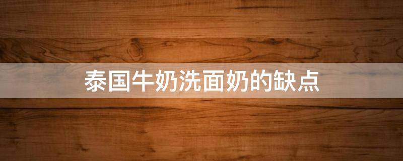 泰国牛奶洗面奶的缺点（泰国牛奶洗面