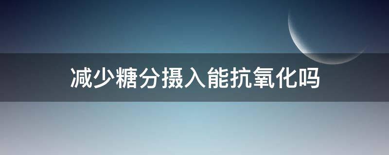 减少糖分摄入能抗氧化吗 减少糖分