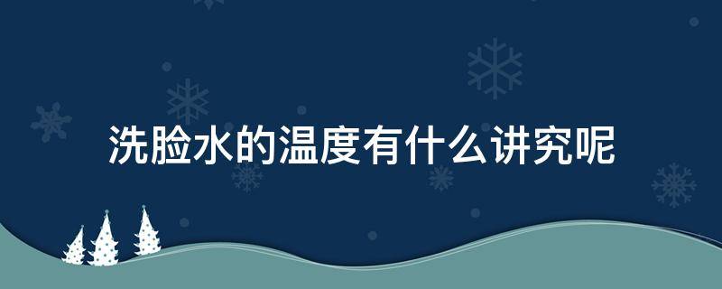 洗脸水的温度有什么讲究呢（洗脸水的