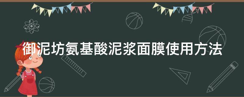 御泥坊氨基酸泥浆面膜使用方法（御泥