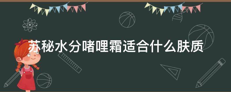 苏秘水分啫哩霜适合什么肤质 苏秘