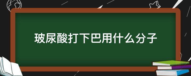 玻尿酸打下巴用什么分子（玻尿酸打下