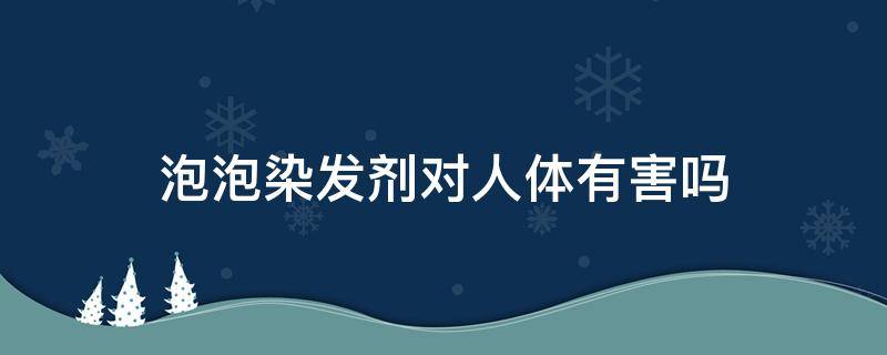 泡泡染发剂对人体有害吗 泡泡染发