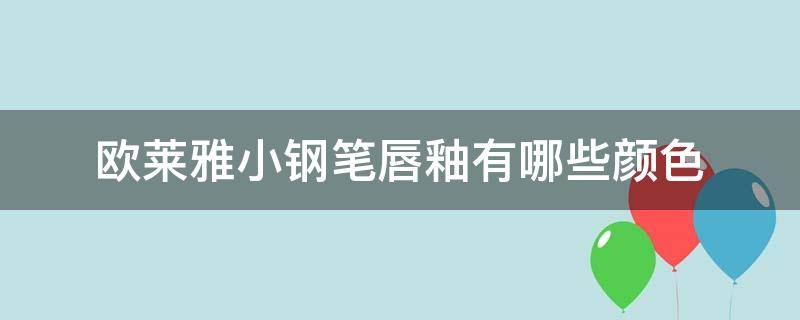 欧莱雅小钢笔唇釉有哪些颜色（欧莱雅