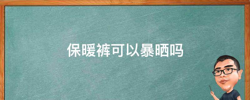 保暖裤可以暴晒吗 保暖裤能过冬吗