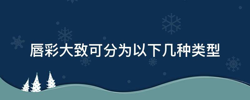 唇彩大致可分为以下几种类型 唇彩