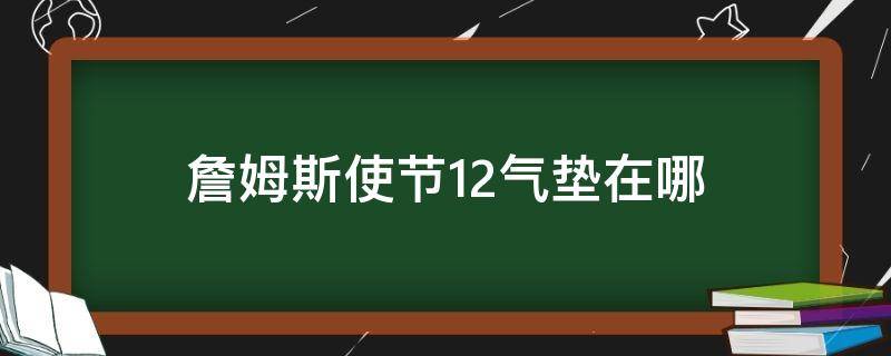 詹姆斯使节12气垫在哪（詹姆斯使节11