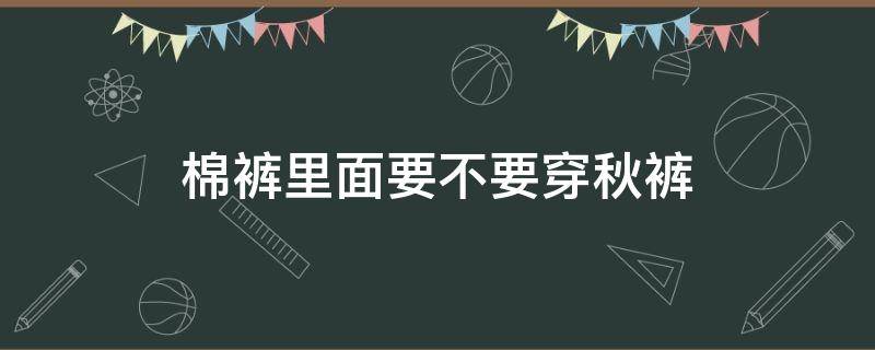 棉裤里面要不要穿秋裤