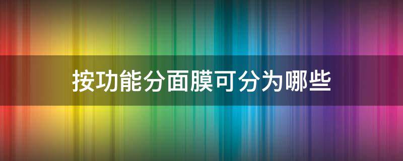 按功能分面膜可分为哪些（按功能分面