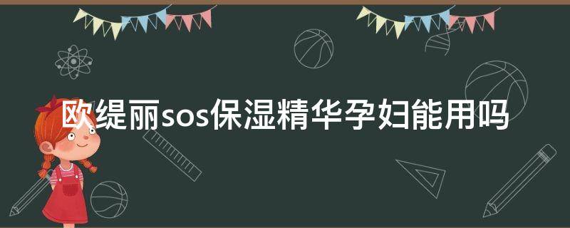 欧缇丽sos保湿精华孕妇能用吗 欧缇