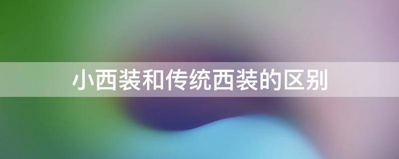 小西装和传统西装的区别 小西装与