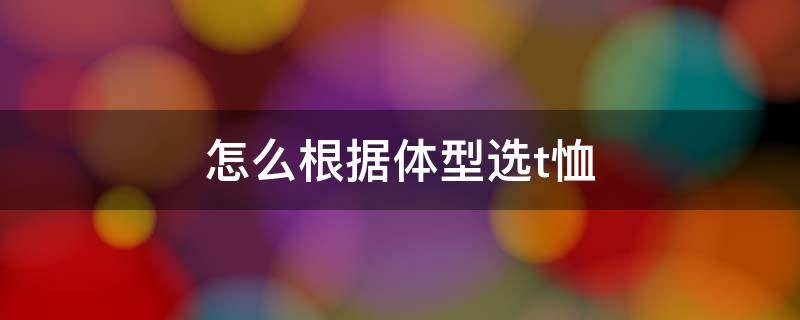 怎么根据体型选t恤 怎么选t恤尺寸