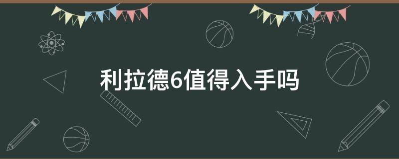 利拉德6值得入手吗 利拉德6值得买