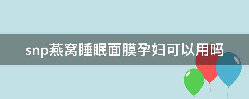 snp燕窝睡眠面膜孕妇可以用吗 snp