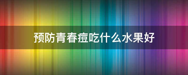 预防青春痘吃什么水果好 预防青春