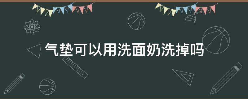 气垫可以用洗面奶洗掉吗（气垫可以用