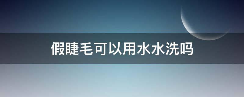 假睫毛可以用水水洗吗 假睫毛用水